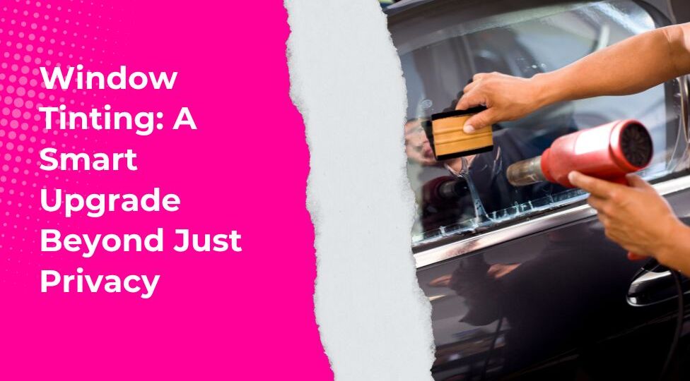 Window Tinting A Smart Upgrade Beyond Just Privacy